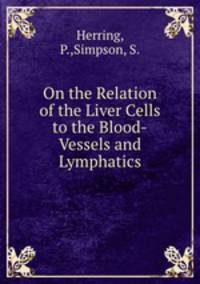 On the Relation of the Liver Cells to the Blood-Vessels and Lymphatics