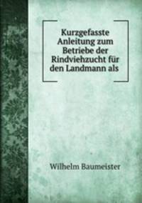 Kurzgefasste Anleitung zum Betriebe der Rindviehzucht fur den Landmann als .
