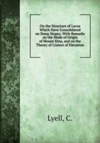 On the Structure of Lavas Which Have Consolidated on Steep Slopes; With Remarks on the Mode of Origin of Mount Etna, and on the Theory of Craters of Elevation
