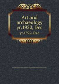 Art and archaeology. yr.1922, Dec