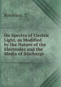 On Spectra of Electric Light, as Modified by the Nature of the Electrodes and the Media of Discharge