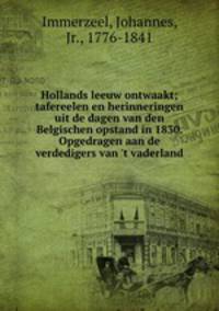 Hollands leeuw ontwaakt; tafereelen en herinneringen uit de dagen van den Belgischen opstand in 1830. Opgedragen aan de verdedigers van 