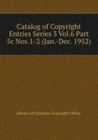 Catalog of Copyright Entries Series 3 Vol.6 Part 5c Nos.1-2 (Jan.-Dec. 1952)