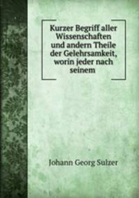 Kurzer Begriff aller Wissenschaften und anderer Theile der Gelehrsamkeit