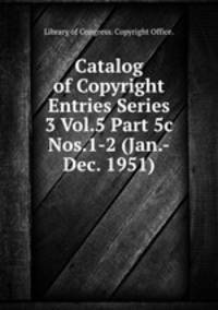 Catalog of Copyright Entries Series 3 Vol.5 Part 5c Nos.1-2 (Jan.-Dec. 1951)