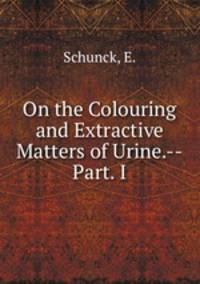 On the Colouring and Extractive Matters of Urine.--Part. I