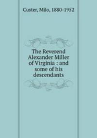 The Reverend Alexander Miller of Virginia : and some of his descendants