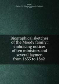 Biographical sketches of the Moody family: embracing notices of ten ministers and several laymen from 1633 to 1842