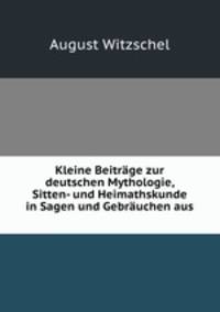 Kleine Beitrage zur deutschen Mythologie, Sitten- und Heimathskunde in Sagen und Gebrauchen aus .