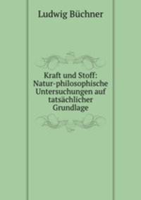 Kraft und Stoff: Natur-philosophische Untersuchungen auf tatsachlicher Grundlage