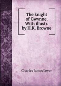 The knight of Gwynne. With illustr. by H.K. Browne