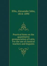 Practical hints on the quantitative pronunciation of Latin. For the use of classical teachers and linguists