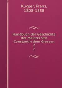 Handbuch der Geschichte der Malerei seit Constantin dem Grossen. 2