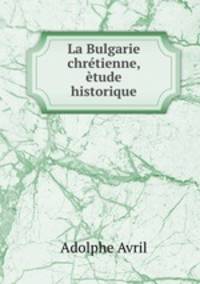 La Bulgarie chretienne, etude historique