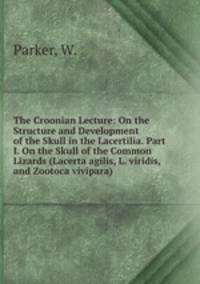 The Croonian Lecture: On the Structure and Development of the Skull in the Lacertilia. Part I. On the Skull of the Common Lizards (Lacerta agilis, L. viridis, and Zootoca vivipara)