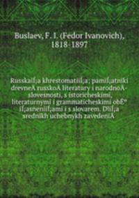 Russkaia khrestomatiia; pamiatniki drevne­ russko­ literatury i narodno­ slovesnosti, s istoricheskimi, literaturnymi i grammaticheskimi obiasneniiami i s slovarem. Dlia srednikh uchebnykh zavedeni­