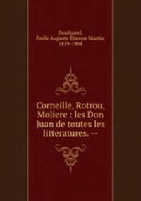 Corneille, Rotrou, Moliere : les Don Juan de toutes les litteratures. --