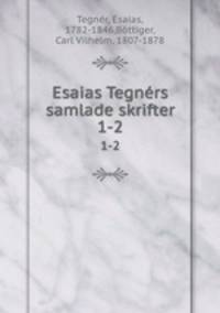Esaias Tegnrs samlade skrifter. 1-2