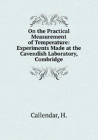 On the Practical Measurement of Temperature: Experiments Made at the Cavendish Laboratory, Combridge
