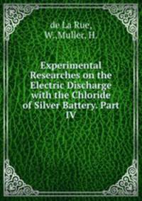 Experimental Researches on the Electric Discharge with the Chloride of Silver Battery. Part IV
