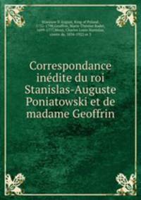 Correspondance inedite du roi Stanislas-Auguste Poniatowski et de madame Geoffrin