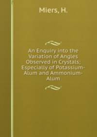 An Enquiry into the Variation of Angles Observed in Crystals; Especially of Potassium-Alum and Ammonium-Alum