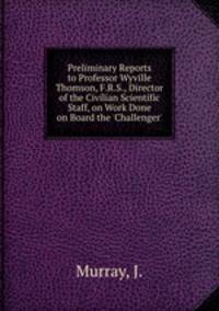 Preliminary Reports to Professor Wyville Thomson, F.R.S., Director of the Civilian Scientific Staff, on Work Done on Board the 