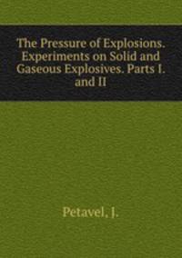 The Pressure of Explosions. Experiments on Solid and Gaseous Explosives. Parts I. and II