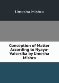 Conception of Matter According to Nyaya-Vaisesika by Umesha Mishra