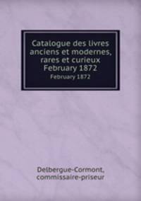 Catalogue des livres anciens et modernes, rares et curieux. February 1872