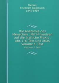 Die Anatomie des Menschen : Mit Hinweisen auf die rztliche Praxis : Abt. 1-6. Text und Atlas. Volume 5, Text