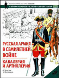 Русская армия в Семилетней войне. Кавалерия и артиллерия - (Военно-историческая серия "Солдатъ". Униформа. Вооружение. О)