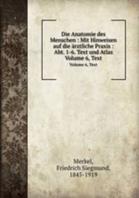Die Anatomie des Menschen : Mit Hinweisen auf die rztliche Praxis : Abt. 1-6. Text und Atlas. Volume 6, Text