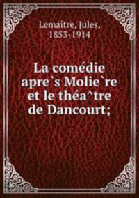 La come?die apre?s Molie?re et le the?a?tre de Dancourt;
