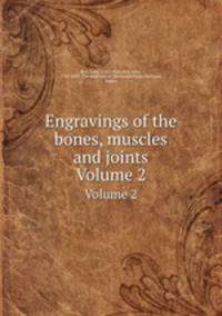 Engravings of the bones, muscles and joints. Volume 2