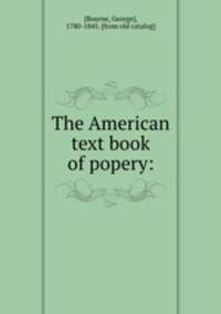 The American text book of popery: