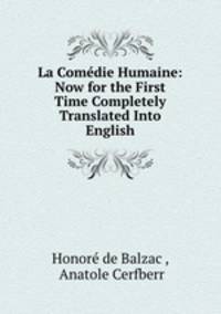 La Comedie Humaine: Now for the First Time Completely Translated Into English