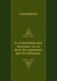 La Consolation des mourans: ou, Le droit de commettre par les tribunaux .
