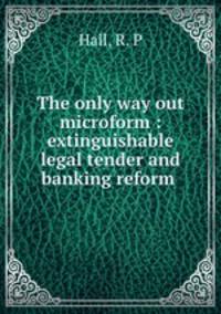 The only way out microform : extinguishable legal tender and banking reform .