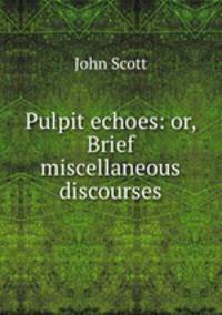 Pulpit echoes: or, Brief miscellaneous discourses