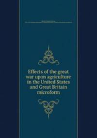 Effects of the great war upon agriculture in the United States and Great Britain microform