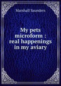 My pets microform : real happenings in my aviary