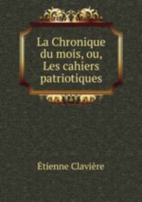 La Chronique du mois, ou, Les cahiers patriotiques