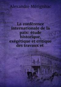 La conference internationale de la paix: etude historique, exegetique et critique des travaux et .