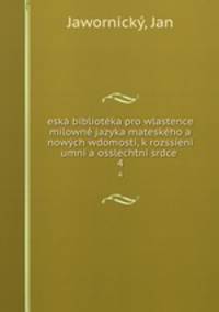 eska biblioteka pro wlastence milowne jazyka mateskeho a nowych wdomosti, k rozssieni umni a osslechtni srdce .