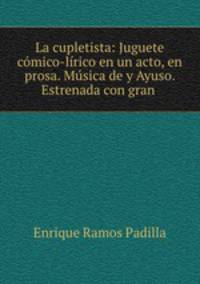 La cupletista: Juguete comico-lirico en un acto, en prosa. Musica de y Ayuso. Estrenada con gran .