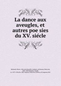 La dance aux aveugles, et autres poe?sies du XV. sie?cle