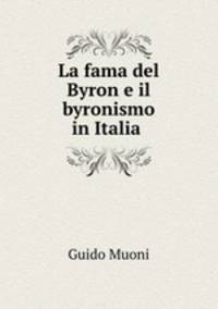 La fama del Byron e il byronismo in Italia .