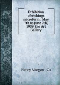 Exhibition of etchings microform : May 7th to June 7th, 1909, the Art Gallery