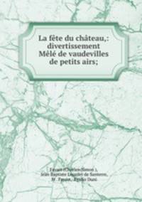 La fete du chateau,: divertissement Mele de vaudevilles & de petits airs;